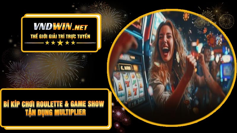 Bí Kíp Chơi Roulette & Game Show – Tận Dụng Multiplier