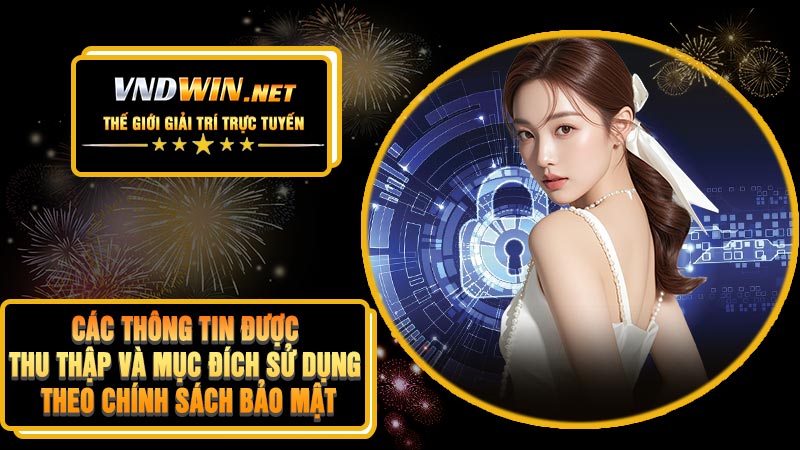 Các Thông Tin Được Thu Thập Và Mục Đích Sử Dụng Theo Chính Sách Bảo Mật