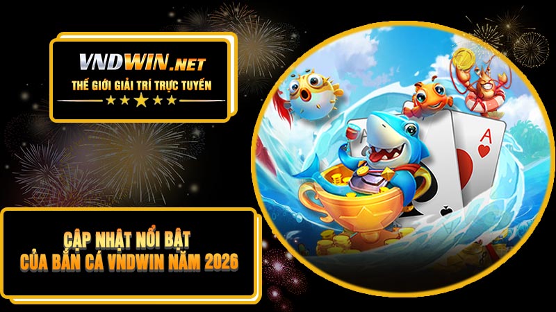 Cập Nhật Nổi Bật Của Bắn Cá VNDWIN Năm 2026