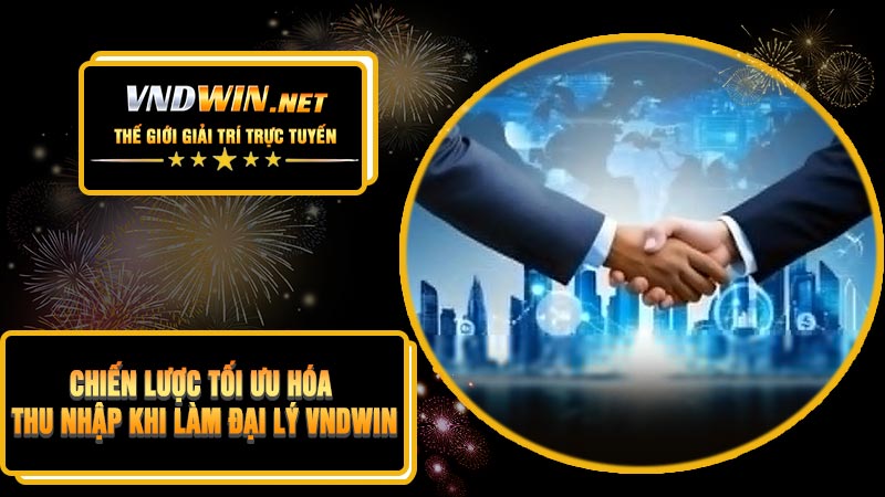 Chiến Lược Tối Ưu Hóa Thu Nhập Khi Làm Đại Lý VNDWIN