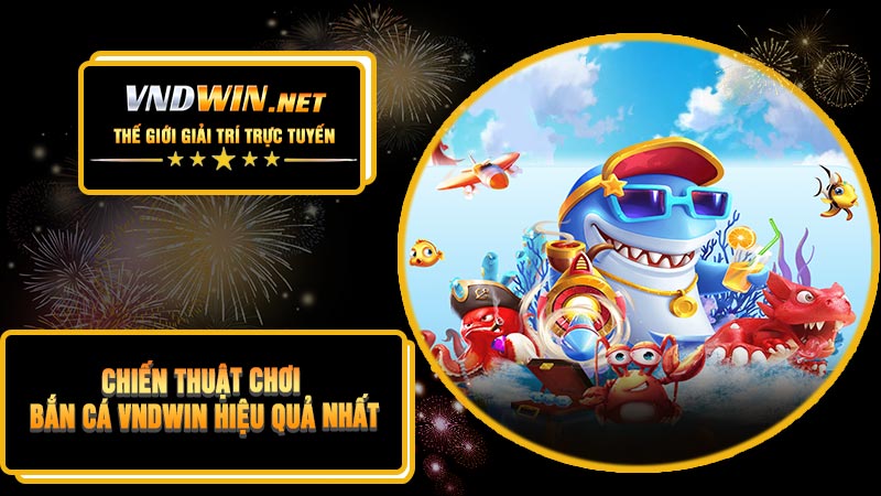 Chiến Thuật Chơi Bắn Cá VNDWIN Hiệu Quả Nhất