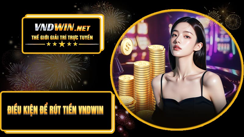 Điều Kiện Để Rút Tiền VNDWIN