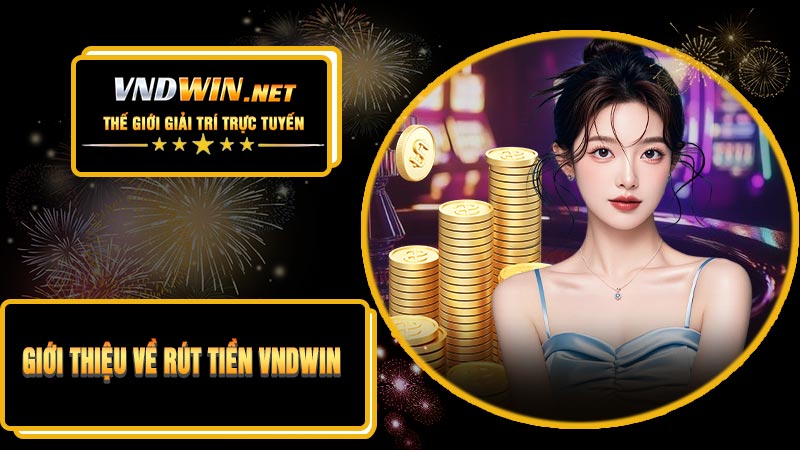 Giới Thiệu Về Rút Tiền VNDWIN
