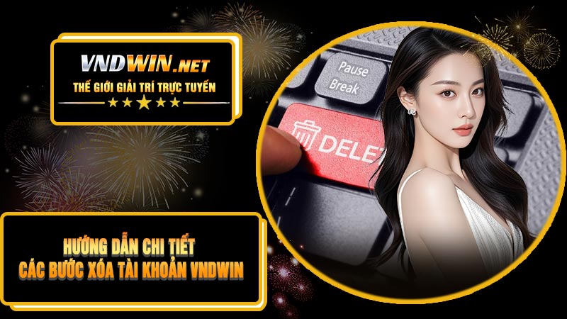 Hướng Dẫn Chi Tiết Các Bước Xóa Tài Khoản VNDWIN