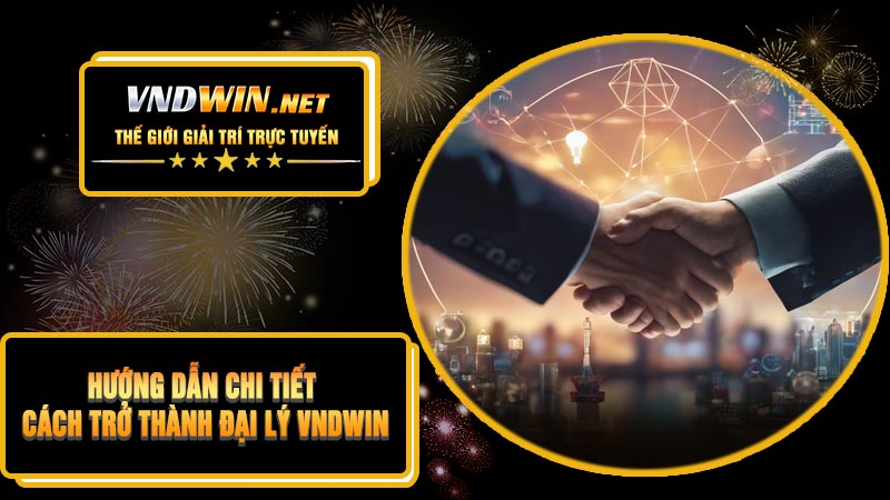 Hướng Dẫn Chi Tiết Cách Trở Thành Đại Lý VNDWIN