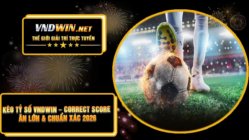 Kèo Tỷ Số VNDWIN – Correct Score Ăn Lớn & Chuẩn Xác 2026