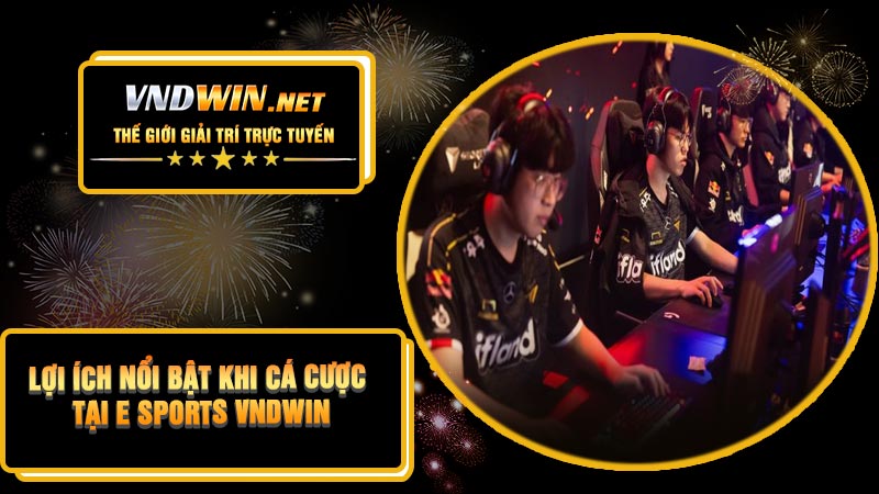 Lợi Ích Nổi Bật Khi Cá Cược Tại E Sports VNDWIN