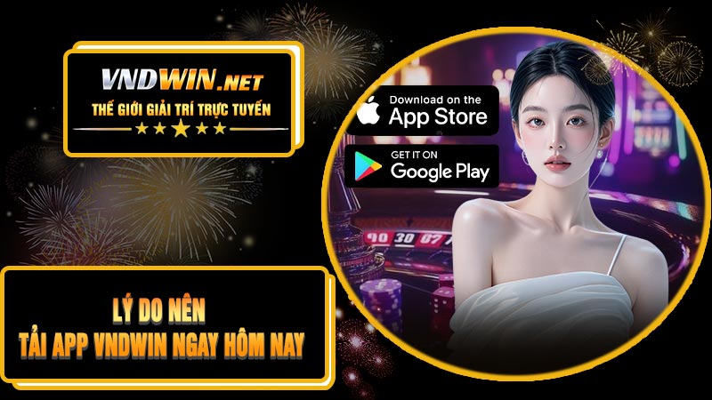 Lý Do Nên Tải APP VNDWIN Ngay Hôm Nay