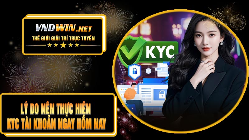 Lý Do Nên Thực Hiện KYC Tài Khoản Ngay Hôm Nay