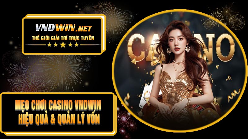Mẹo Chơi Casino VNDWIN Hiệu Quả & Quản Lý Vốn