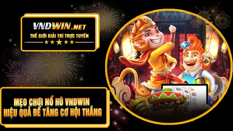 Mẹo Chơi Nổ Hũ VNDWIN Hiệu Quả Để Tăng Cơ Hội Thắng