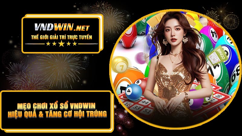 Mẹo Chơi Xổ Sổ VNDWIN Hiệu Quả & Tăng Cơ Hội Trúng