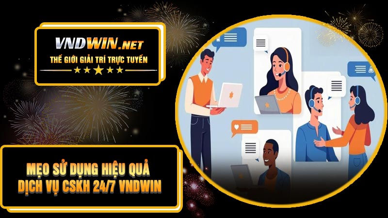 Mẹo Sử Dụng Hiệu Quả Dịch Vụ CSKH 24/7 VNDWIN