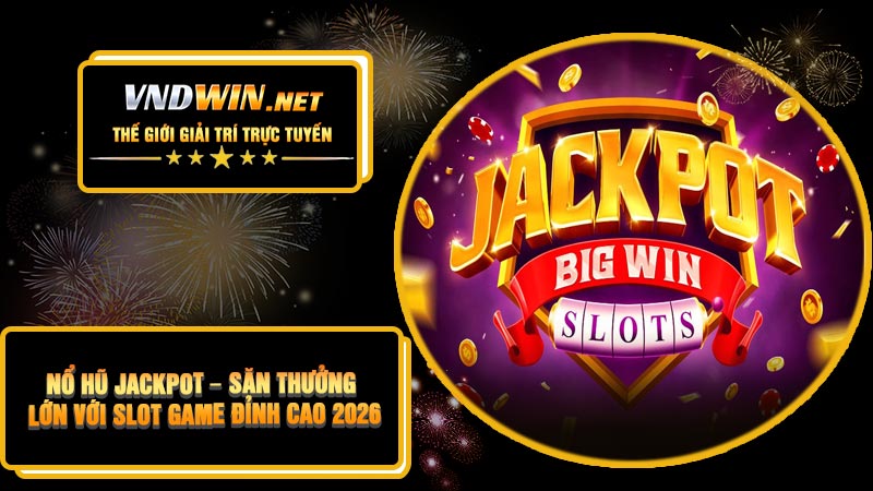 Nổ Hũ Jackpot – Săn Thưởng Lớn Với Slot Game Đỉnh Cao 2026