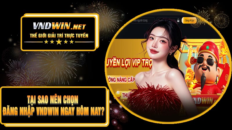 Tại Sao Nên Chọn Đăng Nhập VNDWIN Ngay Hôm Nay?