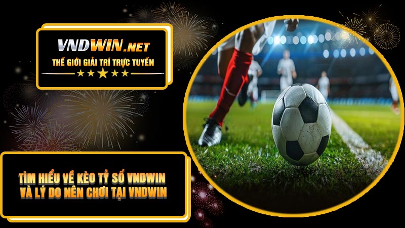 Tìm Hiểu Về Kèo Tỷ Số VNDWIN Và Lý Do Nên Chơi Tại VNDWIN