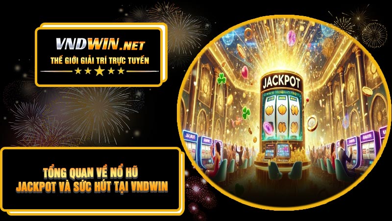 Tổng Quan Về Nổ Hũ Jackpot Và Sức Hút Tại VNDWIN