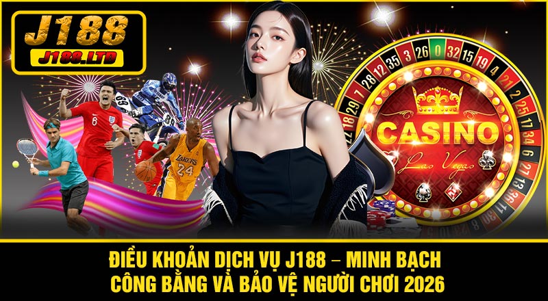 Điều Khoản Dịch Vụ J188 – Minh Bạch, Công Bằng Và Bảo Vệ Người Chơi 2026