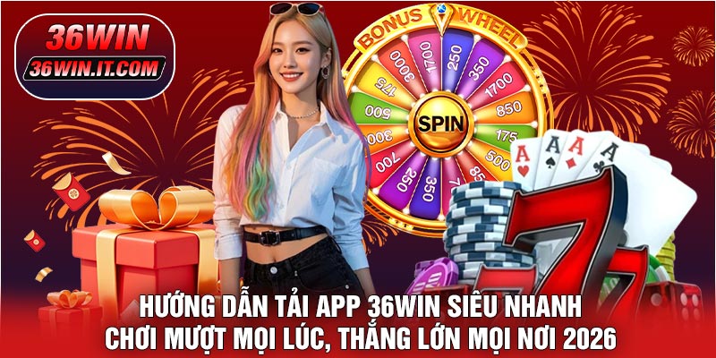 Hướng Dẫn Tải APP 36WIN Siêu Nhanh – Chơi Mượt Mọi Lúc, Thắng Lớn Mọi Nơi 2026
