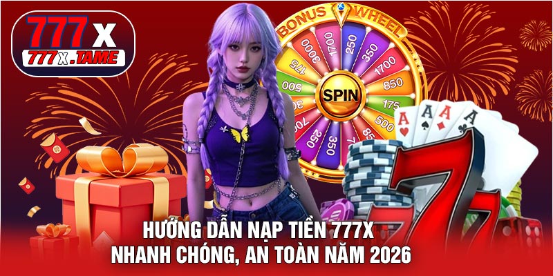 Hướng Dẫn Nạp Tiền 777X Nhanh Chóng, An Toàn Năm 2026