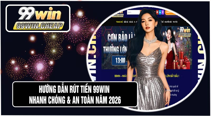Hướng Dẫn Rút Tiền 99WIN Nhanh Chóng & An Toàn Năm 2026